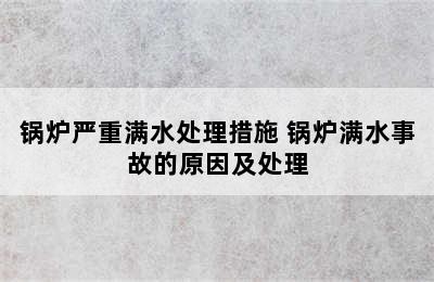 锅炉严重满水处理措施 锅炉满水事故的原因及处理